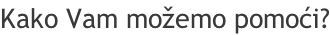 Kako Vam možemo pomoći?